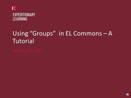 Using “Groups” in EL Commons – A Tutorial January 26, 2012.