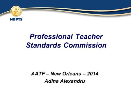 Professional Teacher Standards Commission AATF – New Orleans – 2014 Adina Alexandru.