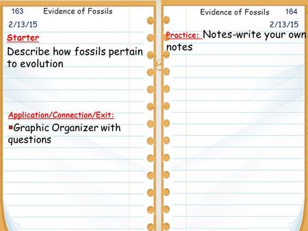  2/13/15 Starter Describe how fossils pertain to evolution 2/13/15 163 164 Evidence of Fossils Application/Connection/Exit:  Graphic Organizer with questions.
