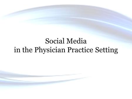 Social Media in the Physician Practice Setting. Objectives 1. Review the types of social media available for communication with patients. 2. Explain the.