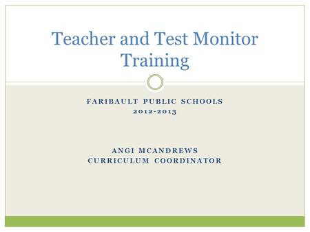 FARIBAULT PUBLIC SCHOOLS 2012-2013 ANGI MCANDREWS CURRICULUM COORDINATOR Teacher and Test Monitor Training.