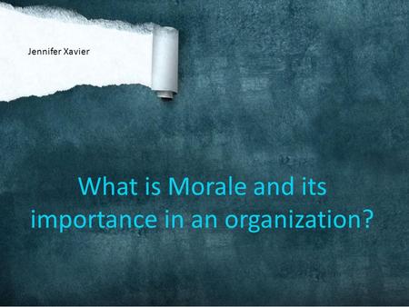 What is Morale and its importance in an organization? Jennifer Xavier.