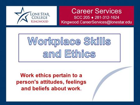 Work ethics pertain to a person's attitudes, feelings and beliefs about work. Career Services SCC 205  281-312-1624