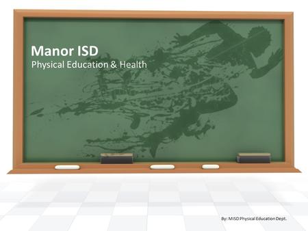 Manor ISD Physical Education & Health By: MISD Physical Education Dept.