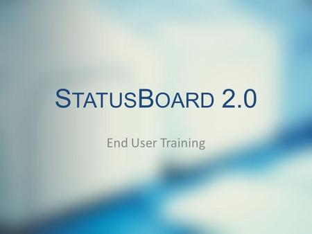 S TATUS B OARD 2.0 End User Training. S ECTION 1 I NTRO TO S TATUS B OARD 2.0 StatusBoard 2.0 has all of the features of the original StatusBoard, plus.