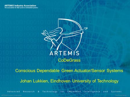 ARTEMIS Industry Association Title Presentation - 1 CoDeGrass Conscious Dependable Green Actuator/Sensor Systems Johan Lukkien, Eindhoven University of.