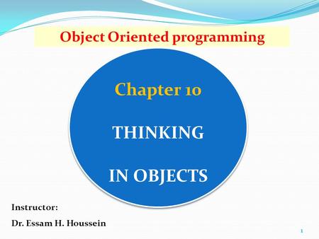 Chapter 10 THINKING IN OBJECTS 1 Object Oriented programming Instructor: Dr. Essam H. Houssein.