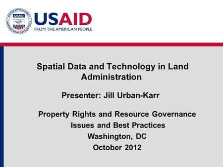 Spatial Data and Technology in Land Administration Property Rights and Resource Governance Issues and Best Practices Washington, DC October 2012 Presenter: