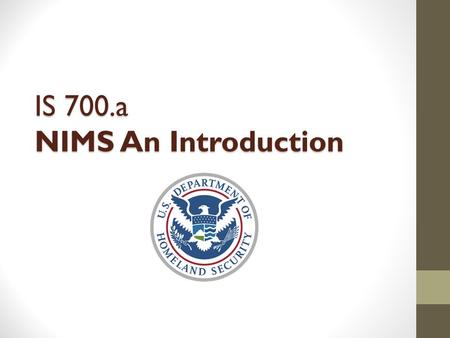 IS 700.a NIMS An Introduction. The NIMS Mandate HSPD-5 requires all Federal departments and agencies to: Adopt and use NIMS in incident management programs.