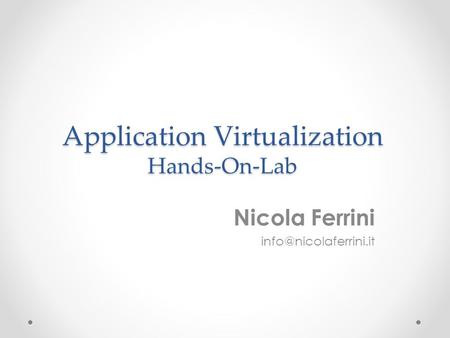 Application Virtualization Hands-On-Lab Nicola Ferrini