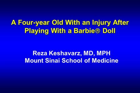 A Four-year Old With an Injury After Playing With a Barbie  Doll Reza Keshavarz, MD, MPH Mount Sinai School of Medicine.
