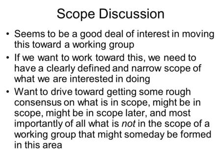 Scope Discussion Seems to be a good deal of interest in moving this toward a working group If we want to work toward this, we need to have a clearly defined.