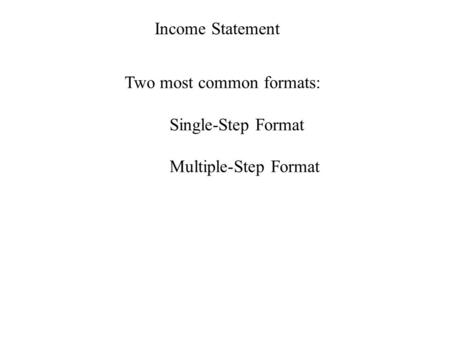 Income Statement Two most common formats: Single-Step Format Multiple-Step Format.