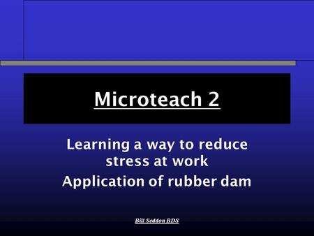 Bill Seddon BDS Microteach 2 Learning a way to reduce stress at work Application of rubber dam.
