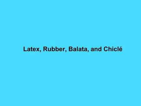 Latex, Rubber, Balata, and Chiclé. David S. Seigler Department of Plant Biology University of Illinois Urbana, Illinois 61801 USA