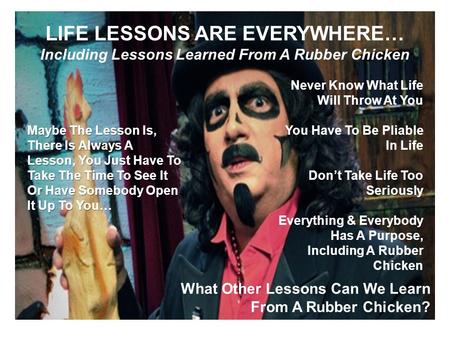 LIFE LESSONS ARE EVERYWHERE… Including Lessons Learned From A Rubber Chicken Never Know What Life Will Throw At You You Have To Be Pliable In Life Don’t.