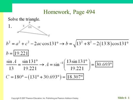 Copyright © 2007 Pearson Education, Inc. Publishing as Pearson Addison-Wesley Slide 6- 1 Homework, Page 494 Solve the triangle. 1.