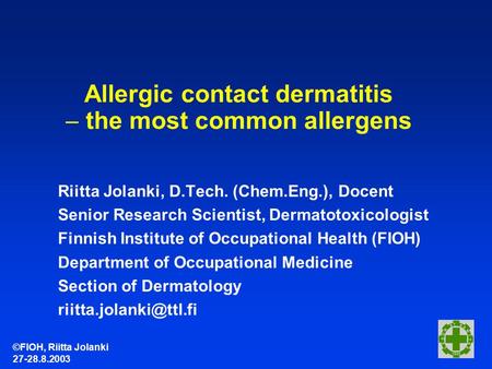©FIOH, Riitta Jolanki 27-28.8.2003 Allergic contact dermatitis  the most common allergens Riitta Jolanki, D.Tech. (Chem.Eng.), Docent Senior Research.