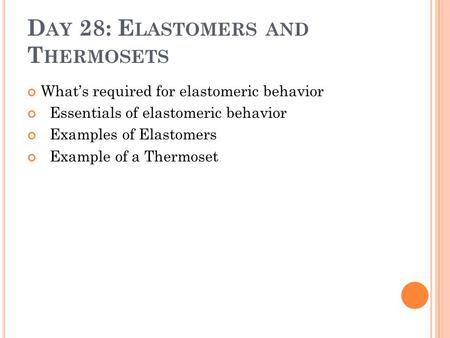 D AY 28: E LASTOMERS AND T HERMOSETS What’s required for elastomeric behavior Essentials of elastomeric behavior Examples of Elastomers Example of a Thermoset.