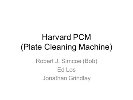 Harvard PCM (Plate Cleaning Machine) Robert J. Simcoe (Bob) Ed Los Jonathan Grindlay.
