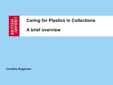 Caring for Plastics in Collections A brief overview Cordelia Rogerson.