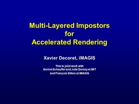 Multi-Layered Impostors for Accelerated Rendering Xavier Decoret, iMAGIS This is joint work with Gernot Schaufler and Julie Dorsey at MIT and François.