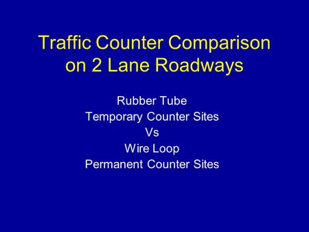 Traffic Counter Comparison on 2 Lane Roadways Rubber Tube Temporary Counter Sites Vs Wire Loop Permanent Counter Sites.