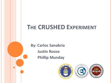 T HE CRUSHED E XPERIMENT By: Carlos Sanabria Justin Roose Phillip Munday.