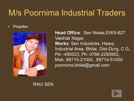 M/s Poornima Industrial Traders Propriter- RAVI SEN Head Office: Sen Niwas,EWS-627 Vaishali Nagar, Works: Sen Industries, Heavy Industrial Area, Bhilai,