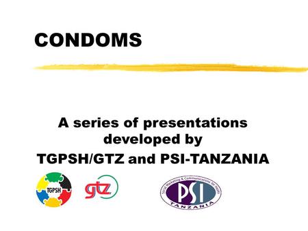 CONDOMS A series of presentations developed by TGPSH/GTZ and PSI-TANZANIA.