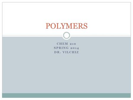CHEM 210 SPRING 2014 DR. VILCHIZ POLYMERS. Brief History Ca. 1600 BC Earliest known polymer work  Pre-Columbian Mexico’s rubber industry  Latex from.