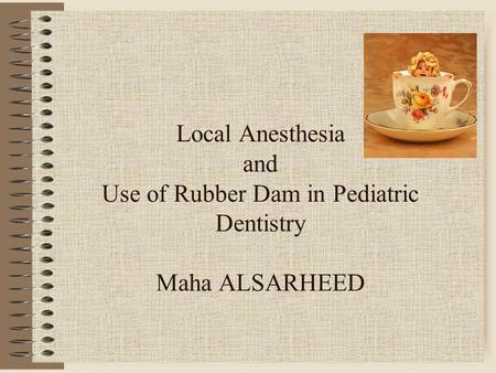 Local Anesthesia and Use of Rubber Dam in Pediatric Dentistry Maha ALSARHEED.