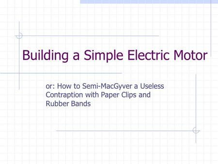 Building a Simple Electric Motor or: How to Semi-MacGyver a Useless Contraption with Paper Clips and Rubber Bands.