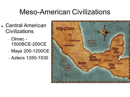 Meso-American Civilizations Central American Civilizations  Olmec - 1500BCE-200CE  Maya200-1200CE  Aztecs 1350-1530.