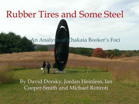 By David Dorsky, Jordan Heinlein, Ian Cooper-Smith and Michael Rotiroti An Analysis of Chakaia Booker’s Foci Rubber Tires and Some Steel.