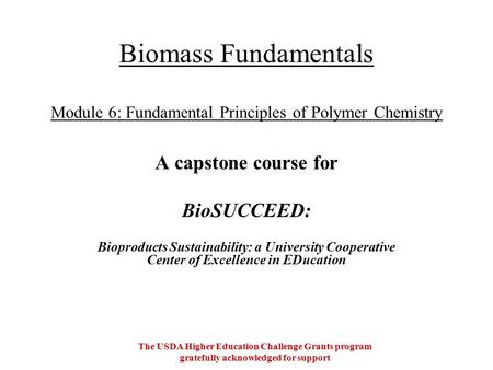 Biomass Fundamentals Module 6: Fundamental Principles of Polymer Chemistry A capstone course for BioSUCCEED: Bioproducts Sustainability: a University Cooperative.