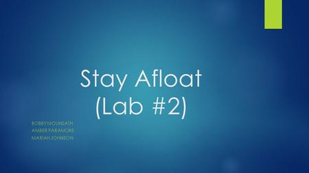 Stay Afloat (Lab #2) BOBBY MOUNSATH AMBER PARAMORE MARIAH JOHNSON.