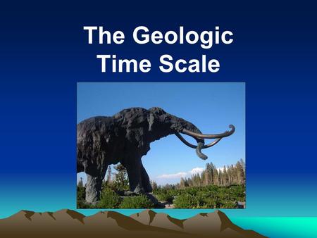 The Geologic Time Scale. Geologic Time Scale : Scientists have formed a chronology of Earth’s history based on evidence from the Earth’s rocks and fossils.