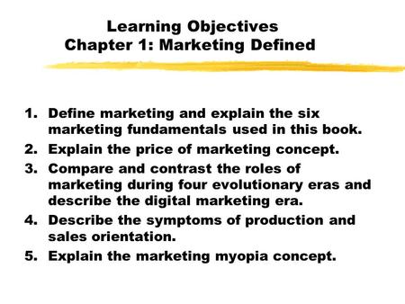 Learning Objectives Chapter 1: Marketing Defined 1.Define marketing and explain the six marketing fundamentals used in this book. 2.Explain the price.