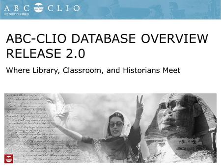 ABC-CLIO DATABASE OVERVIEW RELEASE 2.0 Where Library, Classroom, and Historians Meet.