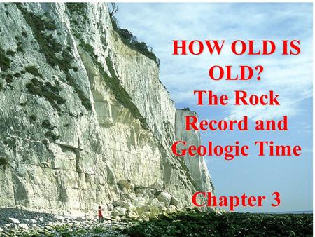 HOW OLD IS OLD? The Rock Record and Geologic Time Chapter 3