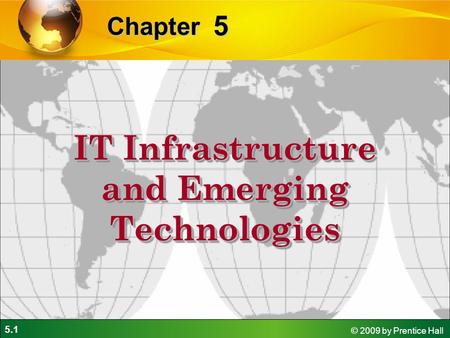 5.1 © 2009 by Prentice Hall 5 Chapter IT Infrastructure and Emerging Technologies.