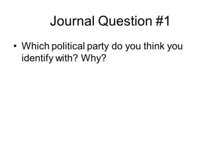 Journal Question #1 Which political party do you think you identify with? Why?