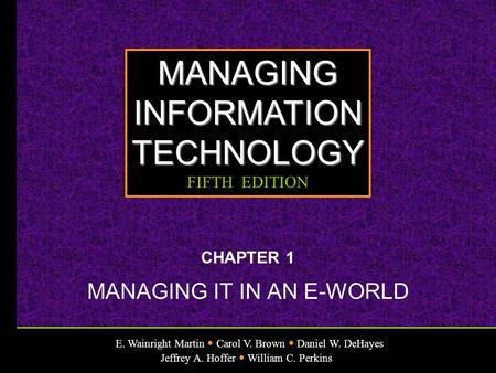 E. Wainright Martin Carol V. Brown Daniel W. DeHayes Jeffrey A. Hoffer William C. Perkins MANAGINGINFORMATIONTECHNOLOGY FIFTH EDITION CHAPTER 1 MANAGING.