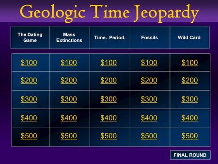 Geologic Time Jeopardy $100 $200 $300 $400 $500 $100$100$100 $200 $300 $400 $500 The Dating Game Mass Extinctions Time. Period. Fossils Wild Card FINAL.