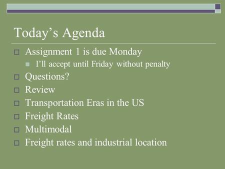 Today’s Agenda  Assignment 1 is due Monday I’ll accept until Friday without penalty  Questions?  Review  Transportation Eras in the US  Freight Rates.