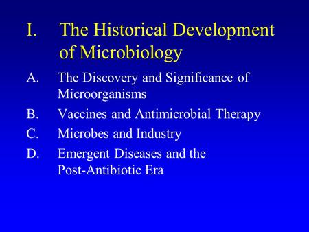 I.The Historical Development of Microbiology A.The Discovery and Significance of Microorganisms B.Vaccines and Antimicrobial Therapy C.Microbes and Industry.