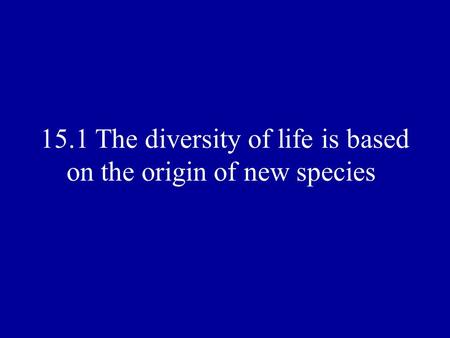 15.1 The diversity of life is based on the origin of new species.