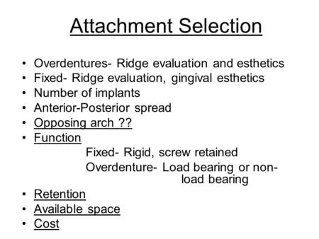 Attachment Selection Overdentures- Ridge evaluation and esthetics Fixed- Ridge evaluation, gingival esthetics Number of implants Anterior-Posterior spread.