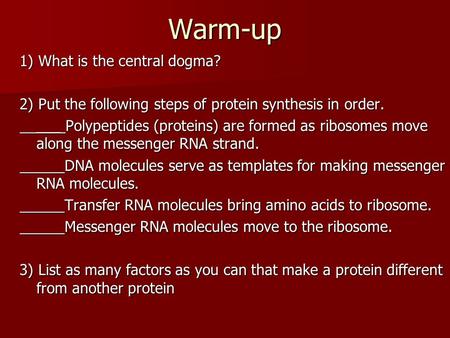 Warm-up 1) What is the central dogma? 2) Put the following steps of protein synthesis in order. ___ Polypeptides (proteins) are formed as ribosomes move.